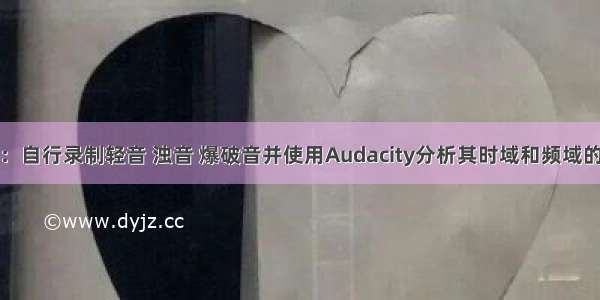 作业：自行录制轻音 浊音 爆破音并使用Audacity分析其时域和频域的特性