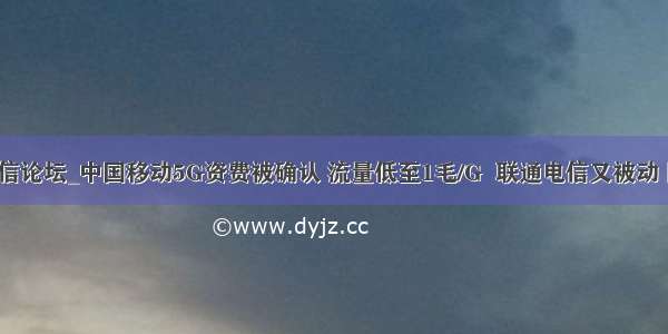 mscbsc移动通信论坛_中国移动5G资费被确认 流量低至1毛/G  联通电信又被动 网友：良心价...