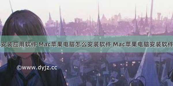 苹果计算机安装应用软件 Mac苹果电脑怎么安装软件 Mac苹果电脑安装软件新手教程...