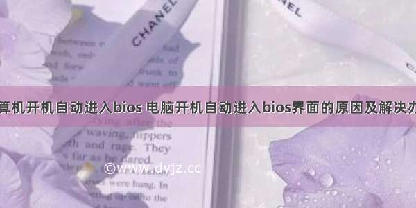 计算机开机自动进入bios 电脑开机自动进入bios界面的原因及解决办法