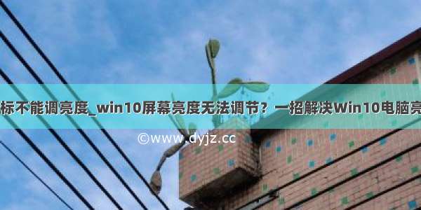 win10电池图标不能调亮度_win10屏幕亮度无法调节？一招解决Win10电脑亮度调节失灵...