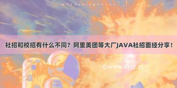 社招和校招有什么不同？阿里美团等大厂JAVA社招面经分享！