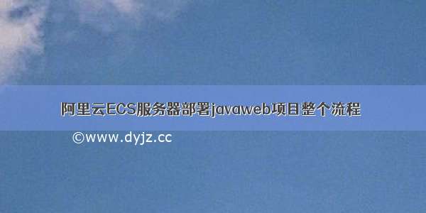 阿里云ECS服务器部署javaweb项目整个流程