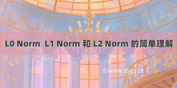 L0 Norm  L1 Norm 和 L2 Norm 的简单理解