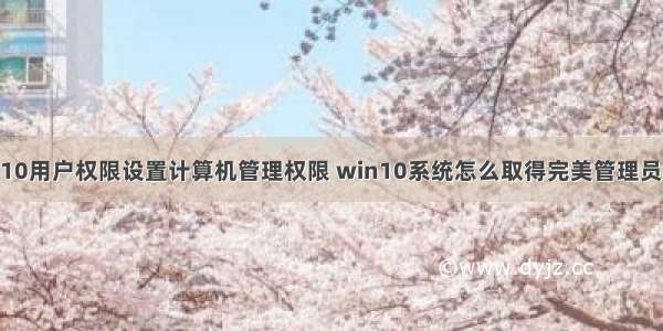 win10用户权限设置计算机管理权限 win10系统怎么取得完美管理员权限