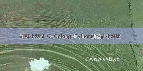 趣味小测试.C-Golang-Python的性能小对比