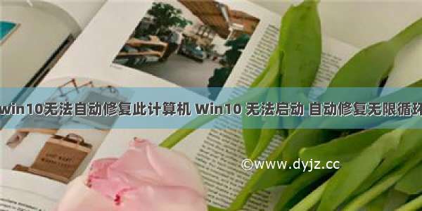 win10无法自动修复此计算机 Win10 无法启动 自动修复无限循环