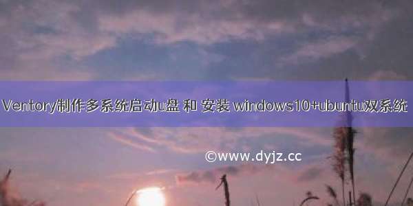 Ventory制作多系统启动u盘 和 安装 windows10+ubuntu双系统