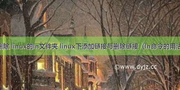 删除 linux的ln文件夹 linux下添加链接与删除链接（ln命令的用法）