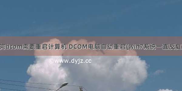 配置完dcom需要重启计算机 DCOM电脑自动重启(win7系统一直反复重启)