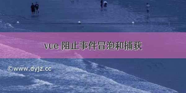 vue 阻止事件冒泡和捕获