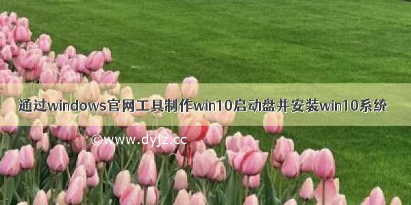 通过windows官网工具制作win10启动盘并安装win10系统