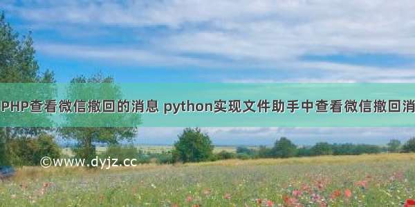 用PHP查看微信撤回的消息 python实现文件助手中查看微信撤回消息