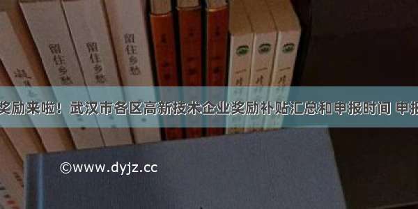 高企奖励来啦！武汉市各区高新技术企业奖励补贴汇总和申报时间 申报条件