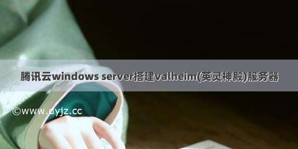 腾讯云windows server搭建valheim(英灵神殿)服务器