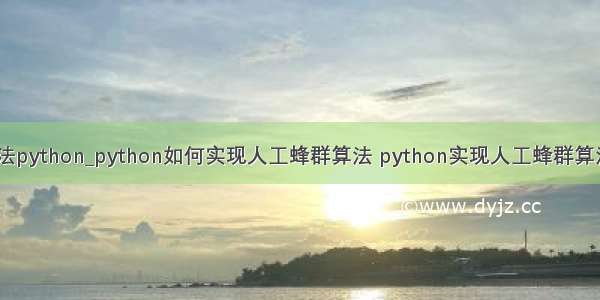 人工蜂群算法python_python如何实现人工蜂群算法 python实现人工蜂群算法代码示例...