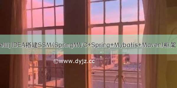 01-Intellij IDEA搭建SSM(SpringMVC+Spring+Mybatis+Maven)框架（上）