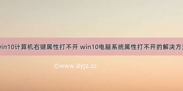 win10计算机右键属性打不开 win10电脑系统属性打不开的解决方法