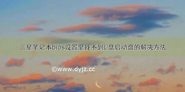 三星笔记本bios设置里找不到U盘启动盘的解决方法