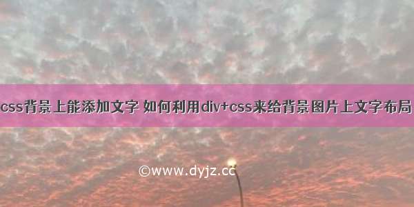 css背景上能添加文字 如何利用div+css来给背景图片上文字布局