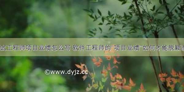 软件测试工程师项目业绩怎么写 软件工程师的“项目业绩”如何才能脱颖而出？...