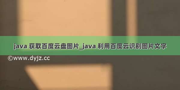 java 获取百度云盘图片_java 利用百度云识别图片文字