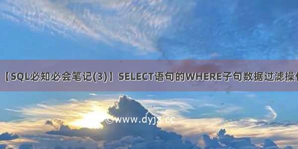 【SQL必知必会笔记(3)】SELECT语句的WHERE子句数据过滤操作