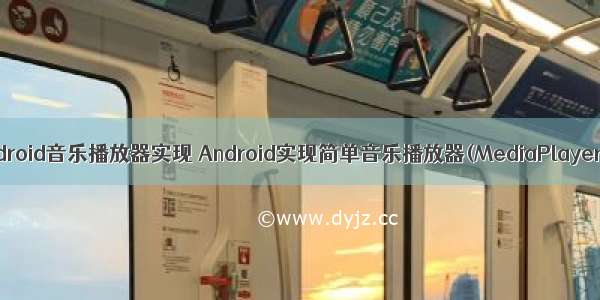 android音乐播放器实现 Android实现简单音乐播放器(MediaPlayer)