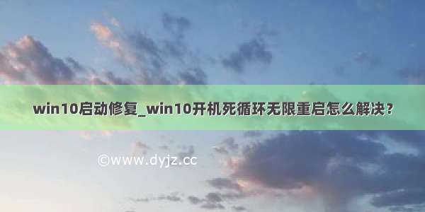 win10启动修复_win10开机死循环无限重启怎么解决？