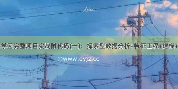 机器学习完整项目实战附代码(一)：探索型数据分析+特征工程+建模+报告