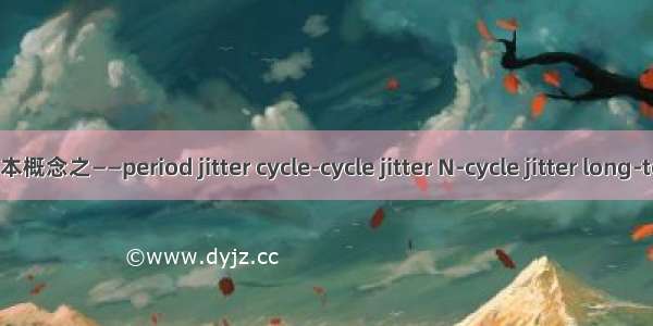 高速电路设计基本概念之——period jitter cycle-cycle jitter N-cycle jitter long-term jitter  TIE等