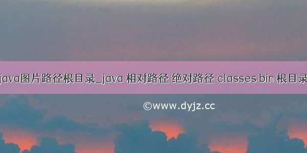 java图片路径根目录_java 相对路径 绝对路径 classes bin 根目录