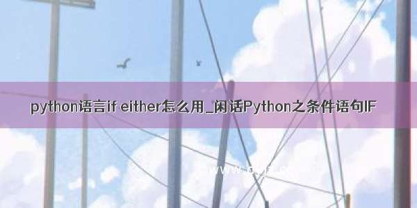 python语言if either怎么用_闲话Python之条件语句IF