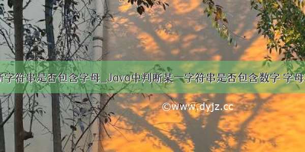 java 判断字符串是否包含字母_Java中判断某一字符串是否包含数字 字母和中文...