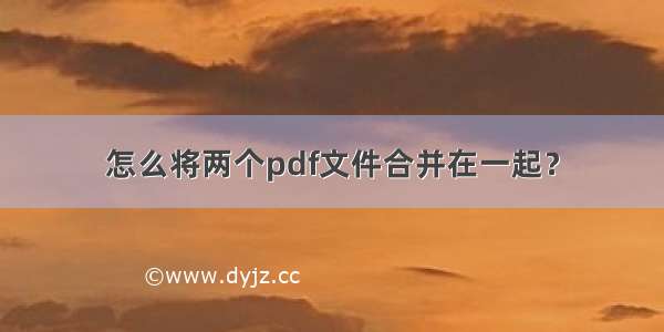 怎么将两个pdf文件合并在一起？