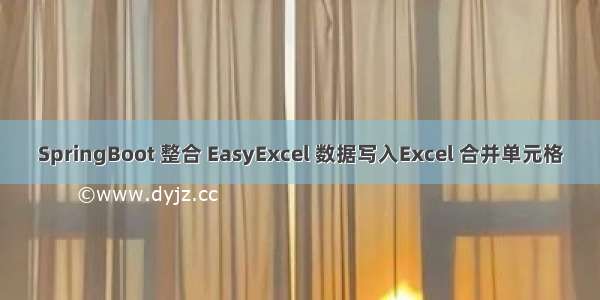 SpringBoot 整合 EasyExcel 数据写入Excel 合并单元格