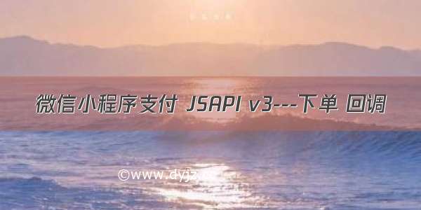 微信小程序支付 JSAPI v3---下单 回调