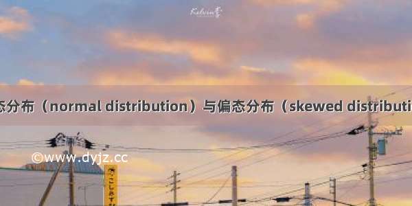 正态分布（normal distribution）与偏态分布（skewed distribution）