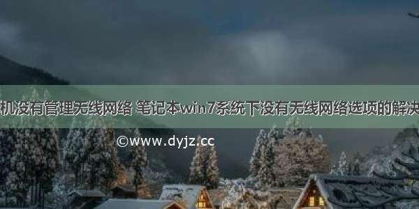 计算机没有管理无线网络 笔记本win7系统下没有无线网络选项的解决方法