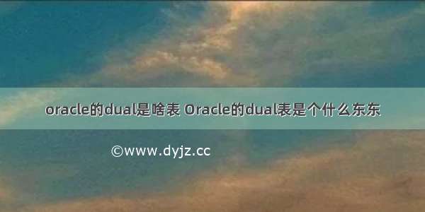 oracle的dual是啥表 Oracle的dual表是个什么东东