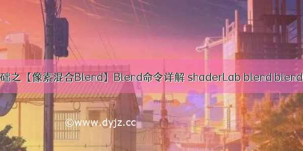 unity ShaderLab 基础之【像素混合Blend】Blend命令详解 shaderLab blend blendOp透明度颜色混合