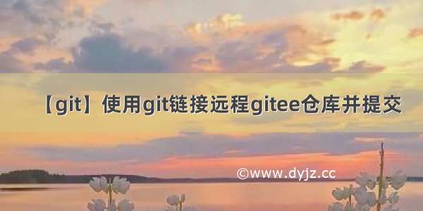 【git】使用git链接远程gitee仓库并提交