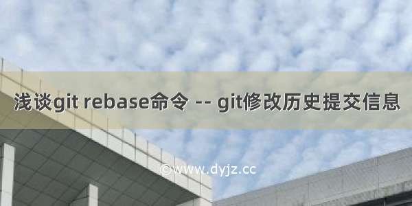 浅谈git rebase命令 -- git修改历史提交信息