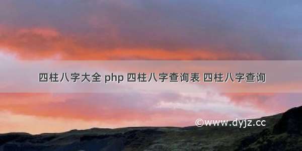 四柱八字大全 php 四柱八字查询表 四柱八字查询