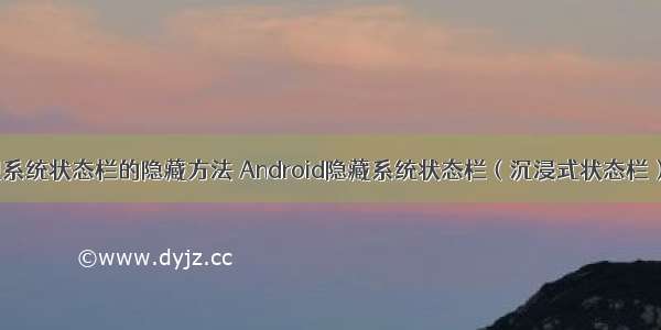 android实现系统状态栏的隐藏方法 Android隐藏系统状态栏（沉浸式状态栏）和设置状态