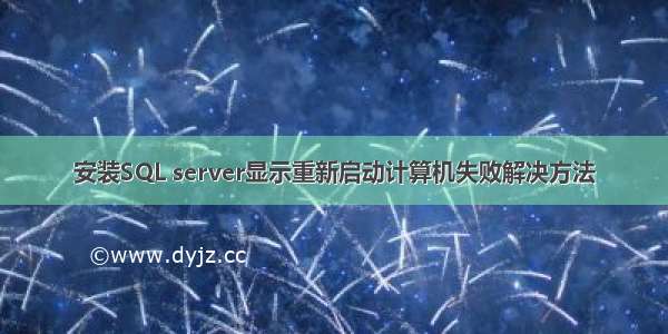 安装SQL server显示重新启动计算机失败解决方法