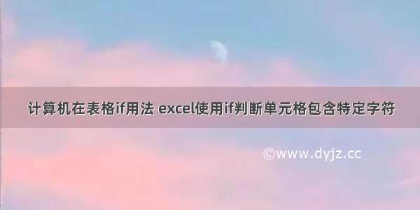 计算机在表格if用法 excel使用if判断单元格包含特定字符