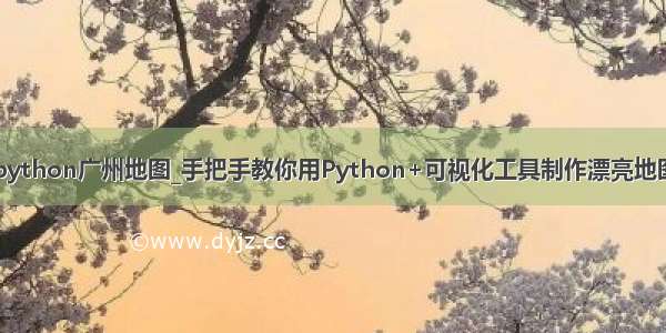 python广州地图_手把手教你用Python+可视化工具制作漂亮地图