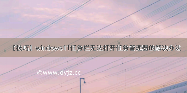 【技巧】windows11任务栏无法打开任务管理器的解决办法