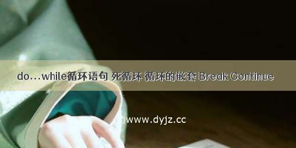 do...while循环语句 死循环 循环的嵌套 Break Continue